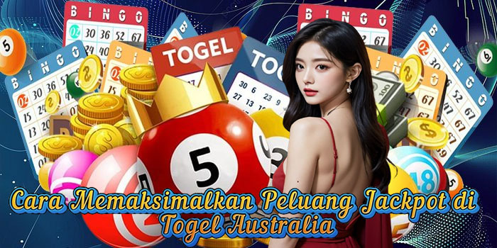 Cara Memaksimalkan Peluang Jackpot di Togel Australia