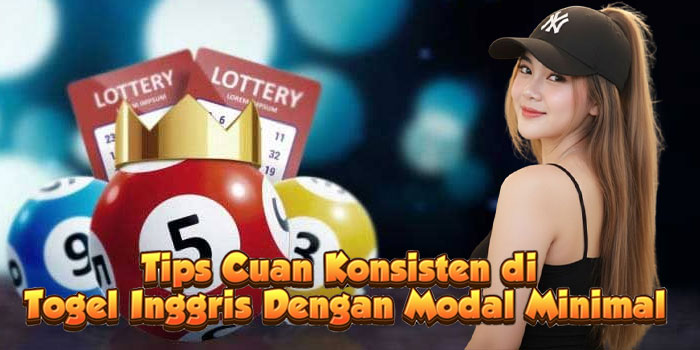 Tips Cuan Konsisten di Togel Inggris Dengan Modal Minimal